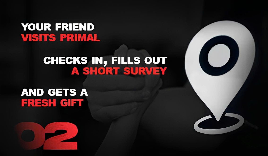 02. Your friend visits Primal, checks in, fills out a short survey and gets a fresh gift